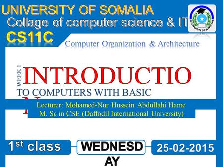 TO COMPUTERS WITH BASIC CONCEPTS Lecturer: Mohamed-Nur Hussein Abdullahi Hame WEEK 1 M. Sc in CSE (Daffodil International University)