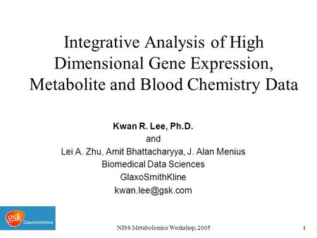 NISS Metabolomics Workshop, 20051 Integrative Analysis of High Dimensional Gene Expression, Metabolite and Blood Chemistry Data Kwan R. Lee, Ph.D. and.