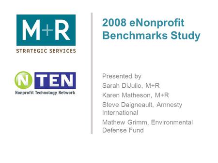 2008 eNonprofit Benchmarks Study Presented by Sarah DiJulio, M+R Karen Matheson, M+R Steve Daigneault, Amnesty International Mathew Grimm, Environmental.
