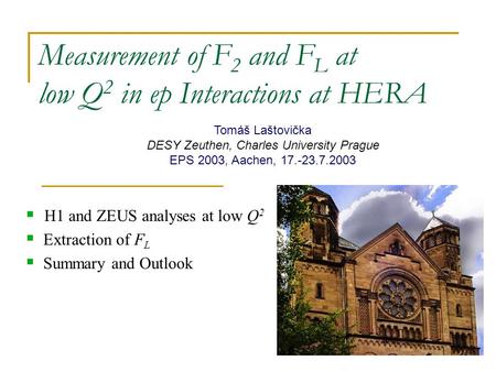 Measurement of F 2 and F L at low Q 2 in ep Interactions at HERA  H1 and ZEUS analyses at low Q 2  Extraction of F L  Summary and Outlook Tomáš Laštovička.