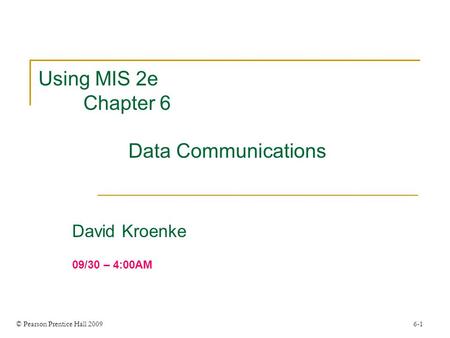 © Pearson Prentice Hall 2009 6-1 Using MIS 2e Chapter 6 Data Communications David Kroenke 09/30 – 4:00AM.