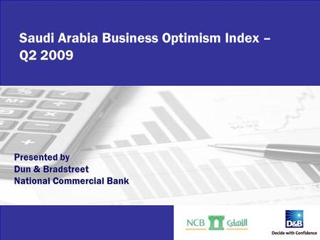 Business Optimism Index Saudi Arabia – Q2 2009 Saudi Arabia Business Optimism Index – Q2 2009 Presented by Dun & Bradstreet National Commercial Bank.