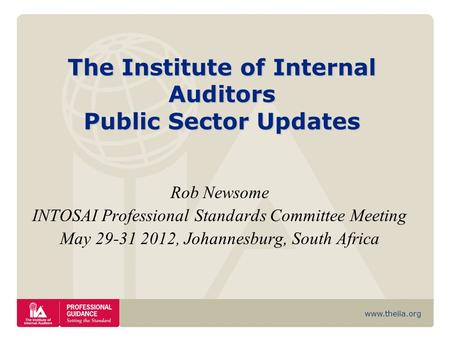 Www.theiia.org The Institute of Internal Auditors Public Sector Updates Rob Newsome INTOSAI Professional Standards Committee Meeting May 29-31 2012, Johannesburg,