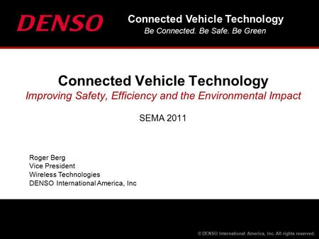 Connected Vehicle Technology Be Connected. Be Safe. Be Green © DENSO International America, Inc. All rights reserved. Roger Berg Vice President Wireless.