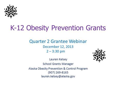 K-12 Obesity Prevention Grants Quarter 2 Grantee Webinar December 12, 2013 2 – 3:30 pm Lauren Kelsey School Grants Manager Alaska Obesity Prevention &