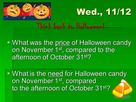 Wed., 11/12 Think back to Halloween! Think back to Halloween!  What was the price of Halloween candy on November 1 st, compared to the afternoon of October.