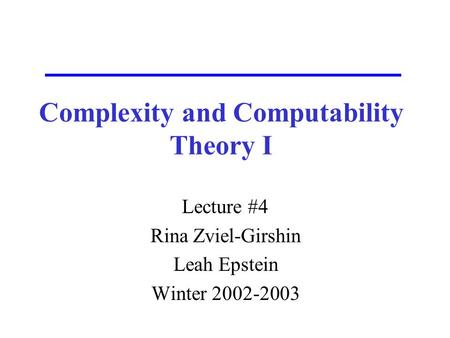 Complexity and Computability Theory I Lecture #4 Rina Zviel-Girshin Leah Epstein Winter 2002-2003.
