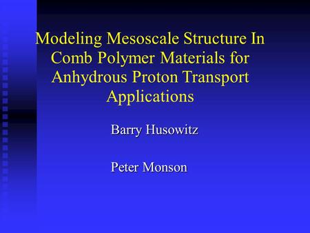 Modeling Mesoscale Structure In Comb Polymer Materials for Anhydrous Proton Transport Applications Barry Husowitz Peter Monson.