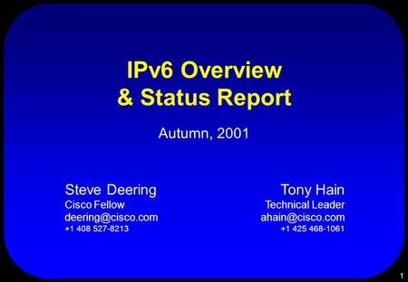1 IPv6 Overview & Status Report Autumn, 2001 Steve Deering Cisco Fellow +1 408 527-8213 Tony Hain Technical Leader +1.