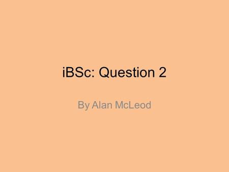 IBSc: Question 2 By Alan McLeod. Getting the best marks Read the whole question – a latter section may give you a clue about an earlier one. To see how.