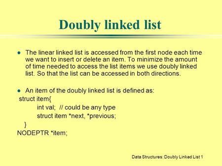 Data Structures: Doubly Linked List1 Doubly linked list l The linear linked list is accessed from the first node each time we want to insert or delete.