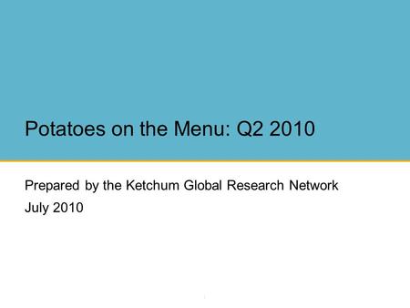 1 Potatoes on the Menu: Q2 2010 Prepared by the Ketchum Global Research Network July 2010.