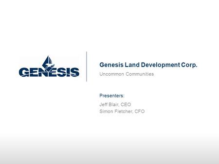 Uncommon Communities Genesis Land Development Corp. Presenters: Jeff Blair, CEO Simon Fletcher, CFO.