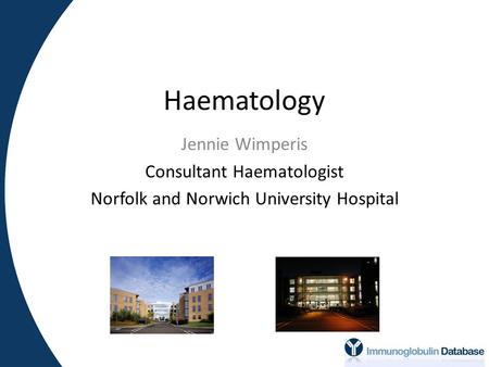 Haematology Jennie Wimperis Consultant Haematologist Norfolk and Norwich University Hospital.