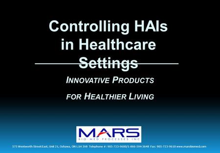 Controlling HAIs in Healthcare Settings I NNOVATIVE P RODUCTS FOR H EALTHIER L IVING 575 Wentworth Street East, Unit 21, Oshawa, ON L1H 3V8 Telephone #: