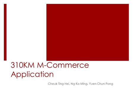 310KM M-Commerce Application Cheuk Ting Hei, Ng Ka Ming, Yuen Chun Pong.