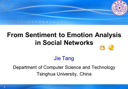 1 From Sentiment to Emotion Analysis in Social Networks Jie Tang Department of Computer Science and Technology Tsinghua University, China.