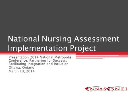 National Nursing Assessment Implementation Project Presentation 2014 National Metropolis Conference: Partnering for Success: Facilitating Integration and.