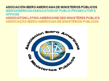 ASOCIACIÓN IBERO AMERICANA DE MINISTERIOS PÚBLICOS IBEROAMERICAN ASSOCIATION OF PUBLIC PROSECUTOR’S OFFICES ASSOCIATION LATINO-AMERICAINE DES MINISTÈRES.