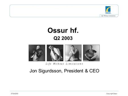 07/24/2003 Copyright Ossur Ossur hf. Q2 2003 Jon Sigurdsson, President & CEO.