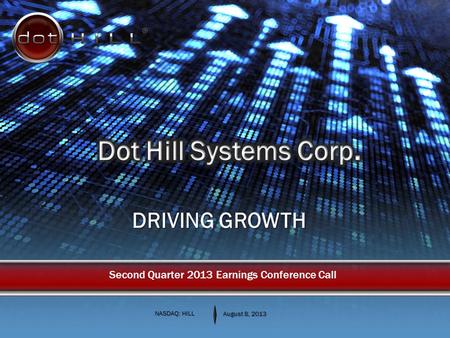 DRIVING GROWTH NASDAQ: HILL August 8, 2013 Second Quarter 2013 Earnings Conference Call.