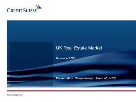 CONFIDENTIAL Title of presentation Date (9pt): 03.11.2005 Slide 1 Asset Management UK Real Estate Market November 2006 Presentation: Glenn Newson, Head.