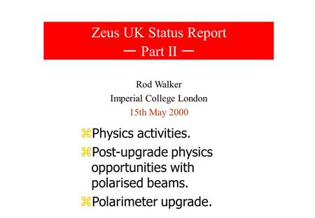 Zeus UK Status Report Part II Rod Walker Imperial College London 15th May 2000 zPhysics activities. zPost-upgrade physics opportunities with polarised.