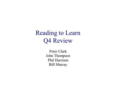 Reading to Learn Q4 Review Peter Clark John Thompson Phil Harrison Bill Murray.
