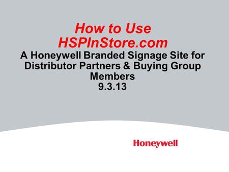 How to Use HSPInStore.com A Honeywell Branded Signage Site for Distributor Partners & Buying Group Members 9.3.13.