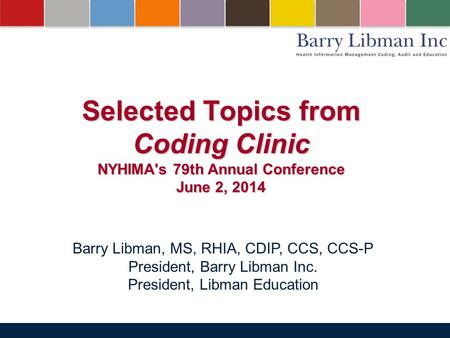 June 2, 2014October 21, 2010 Selected Topics from Coding Clinic NYHIMA's 79th Annual Conference June 2, 2014 Barry Libman, MS, RHIA, CDIP, CCS, CCS-P.