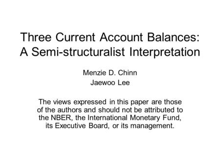 Three Current Account Balances: A Semi-structuralist Interpretation Menzie D. Chinn Jaewoo Lee The views expressed in this paper are those of the authors.
