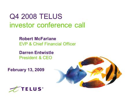 February 13, 2009 Q4 2008 TELUS investor conference call Robert McFarlane EVP & Chief Financial Officer Darren Entwistle President & CEO.