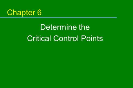 Chapter 6 Determine the Critical Control Points. Objective In this module, you will learn: u The definition of a critical control point (CCP) u The relationship.