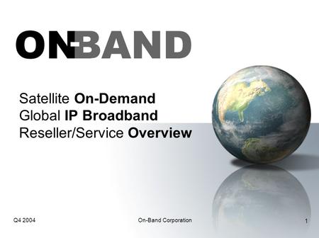 Q4 2004On-Band Corporation 1 Satellite On-Demand Global IP Broadband Reseller/Service Overview.