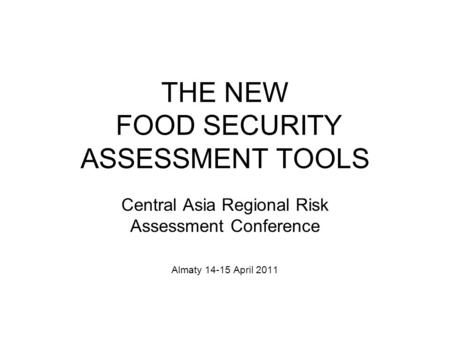 THE NEW FOOD SECURITY ASSESSMENT TOOLS Central Asia Regional Risk Assessment Conference Almaty 14-15 April 2011.