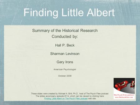 Finding Little Albert Summary of the Historical Research Conducted by: Hall P. Beck Sharman Levinson Gary Irons American Psychologist October 2009 These.