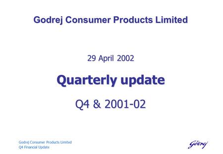 Godrej Consumer Products Limited Q4 Financial Update Godrej Consumer Products Limited 29 April 2002 Quarterly update Q4 & 2001-02.