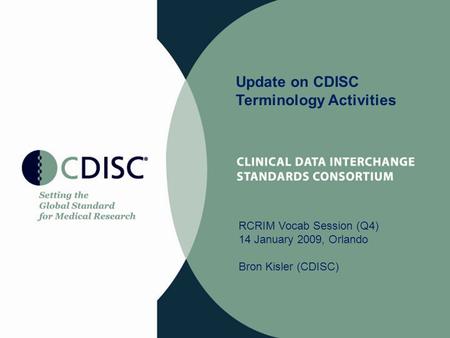 Update on CDISC Terminology Activities RCRIM Vocab Session (Q4) 14 January 2009, Orlando Bron Kisler (CDISC)
