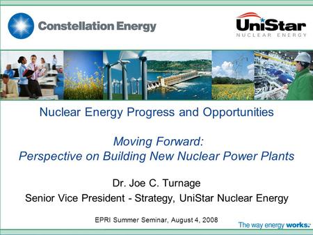 Nuclear Energy Progress and Opportunities Moving Forward: Perspective on Building New Nuclear Power Plants Dr. Joe C. Turnage Senior Vice President - Strategy,