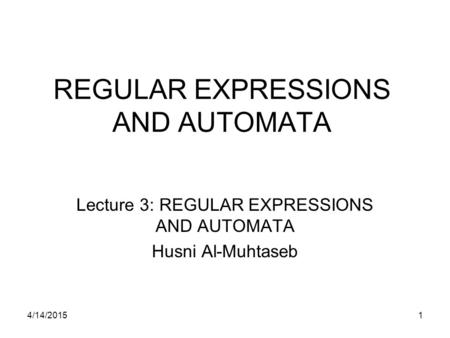 4/14/20151 REGULAR EXPRESSIONS AND AUTOMATA Lecture 3: REGULAR EXPRESSIONS AND AUTOMATA Husni Al-Muhtaseb.