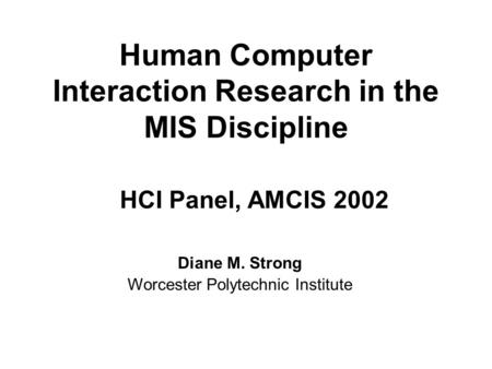 Human Computer Interaction Research in the MIS Discipline Diane M. Strong Worcester Polytechnic Institute HCI Panel, AMCIS 2002.