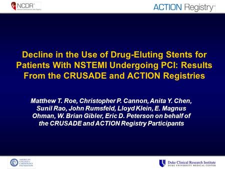 Decline in the Use of Drug-Eluting Stents for Patients With NSTEMI Undergoing PCI: Results From the CRUSADE and ACTION Registries Matthew T. Roe, Christopher.