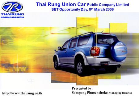 0 Thai Rung Union Car Public Company Limited SET Opportunity Day, 8 th March 2006  Presented by: Sompong Phaoenchoke, Managing.