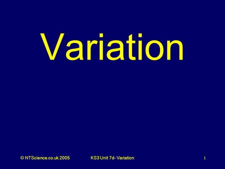 © NTScience.co.uk 2005KS3 Unit 7d- Variation1 Variation.