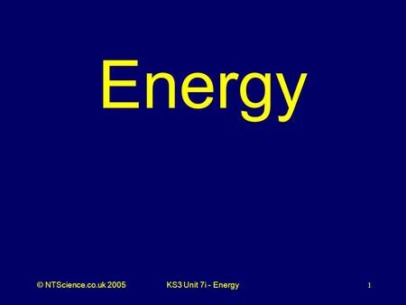 © NTScience.co.uk 2005KS3 Unit 7i - Energy1 Energy.