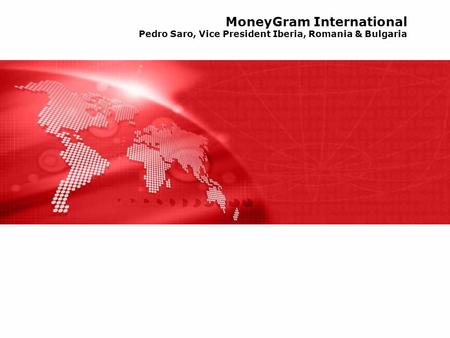 MoneyGram International Pedro Saro, Vice President Iberia, Romania & Bulgaria.