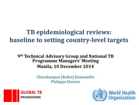 TB epidemiological reviews: baseline to setting country-level targets 9 th Technical Advisory Group and National TB Programme Managers' Meeting Manila,