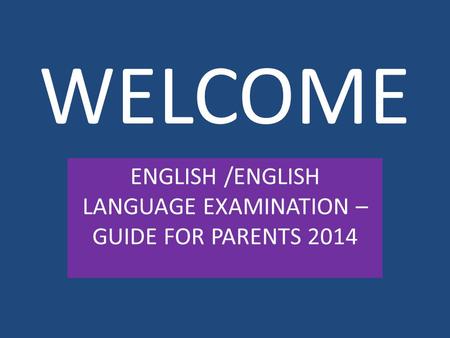 WELCOME ENGLISH /ENGLISH LANGUAGE EXAMINATION – GUIDE FOR PARENTS 2014.