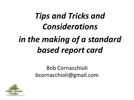 Bob Cornacchioli Tips and Tricks and Considerations in the making of a standard based report card.