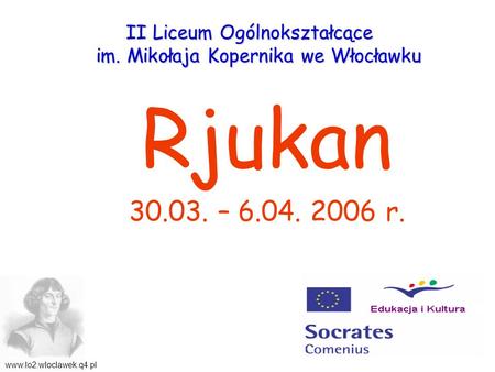 Rjukan 30.03. – 6.04. 2006 r. II Liceum Ogólnokształcące im. Mikołaja Kopernika we Włocławku www.lo2.wloclawek.q4.pl.